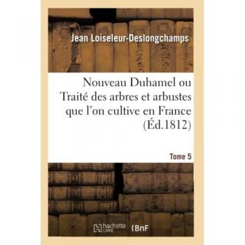 Nouveau Duhamel ou Traité des arbres et arbustes que l'on cultive en France. Tome 5