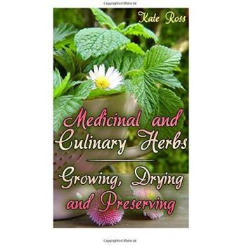 Medicinal and Culinary Herbs: Growing, Drying and Preserving: