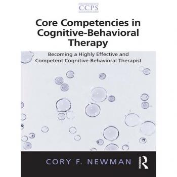 Vitalsource Technologies, Inc. Core Competencies in Cognitive-Behavioral Therapy : Becoming a Highly Effective and Competent Cognitive-Behavioral Therapist