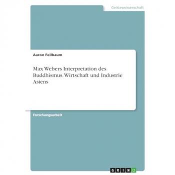 Max Webers Interpretation des Buddhismus. Wirtschaft und Industrie Asiens