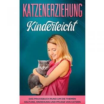 Theile, Katja: Katzenerziehung kinderleicht: Das Praxisbuch rund um die Themen Haltung, Erziehung und Pflege von Katzen