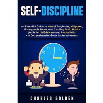 Self-Discipline: An Essential Guide to Mental Toughness, Willpower, Unstoppable Focus, and Creating Daily Habits for Better Self-Esteem and Productivity + A Comprehensive Guide to Assertiveness