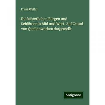 Die kaiserlichen Burgen und Schlösser in Bild und Wort. Auf Grund von Quellenwerken dargestellt