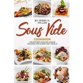 Sous Vide Cookbook: 120 Effortless  Delicious Recipes for Every Day Meals