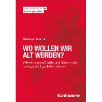 Wo wollen wir alt werden?: Wie wir unsere Städte und Gemeinden altersgerecht gestalten können (Lange Leben leben I Altern gestalten: Wissen