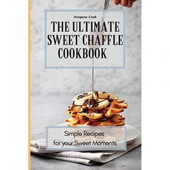 The Ultimate Sweet Chaffle Cookbook: Simple Recipes for your Sweet Moments