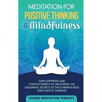Meditation For Positive Thinking & Mindfulness: Gain Happiness and Positive Energy by Unlocking the Subliminal Secrets of Daily Mindfulness and Positive Thinking