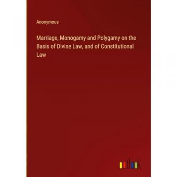 Marriage, Monogamy and Polygamy on the Basis of Divine Law, and of Constitutional Law