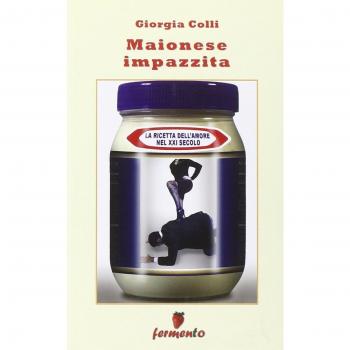 Maionese impazzita. La ricetta dell'amore nel XXI secolo