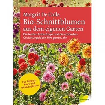 Bio-Schnittblumen aus dem eigenen Garten: Die besten Anbautipps und die schönsten Gestaltungsideen fürs ganze Jahr. Für Balkon, Beet und Blumengarten