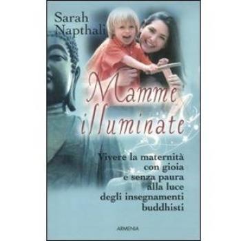 Mamme illuminate. Vivere la maternità con gioia e senza paura alla luce degli insegnamenti buddisti