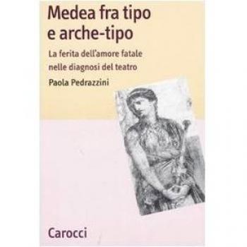 Medea fra tipo e arche-tipo. La ferita dell'amore fatale nelle diagnosi del teatro