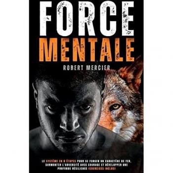 FORCE MENTALE: Le système en 8 étapes pour se forger un caractère de fer, surmonter l'adversité avec courage et développer une profonde résilience (Exercices inclus) (Developpement Personnel)