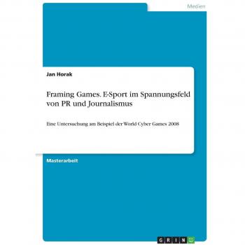 Framing Games. E-Sport im Spannungsfeld von PR und Journalismus: Eine Untersuchung am Beispiel der World Cyber Games 2008