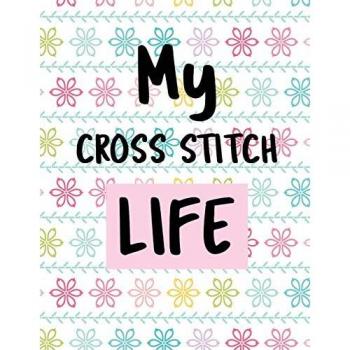 My Cross Stitch Life: Cross Stitchers Journal | DIY Crafters | Hobbyists | Pattern Lovers | Collectibles | Gift For Crafters | Birthday | Teens | Adults | How To | Needlework Grid Templates