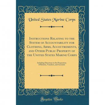 Instructions Relating to the System of Accountability for Clothing, Arms, Accoutrements, and Other Public Property of the United States Marine Corps: ... Vouchers, and Accounts