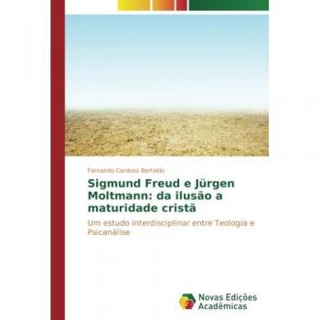 Sigmund Freud e Jürgen Moltmann: da ilusão a maturidade cristã: Um estudo interdisciplinar entre Teologia e Psicanálise