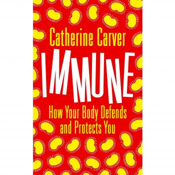 Immune: How Your Body Defends and Protects You (Bloomsbury Sigma), Carver, Cathe