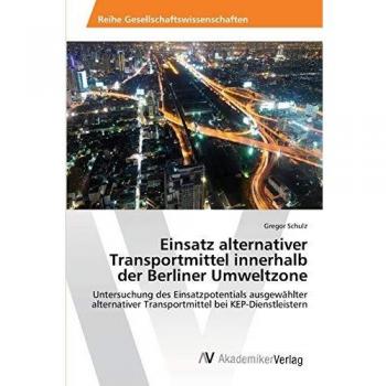 Einsatz alternativer Transportmittel innerhalb der Berliner Umweltzone: Untersuchung des Einsatzpotentials ausgewählter alternativer Transportmittel bei KEP-Dienstleistern