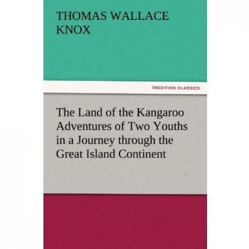 The Land of the Kangaroo Adventures of Two Youths in a Journey through the Great Island Continent (TREDITION CLASSICS)