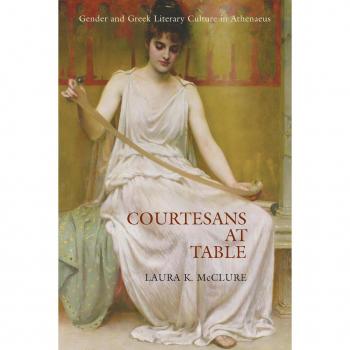 Courtesans at Table: Gender and Greek Literary Culture in Athenaeus