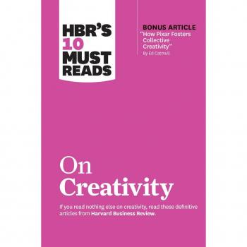 HBR's 10 Must Reads on Creativity (with bonus article 'How Pixar Fosters Collective Creativity' By Ed Catmull)