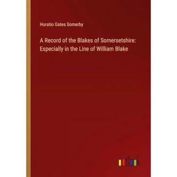 A Record of the Blakes of Somersetshire: Especially in the Line of William Blake
