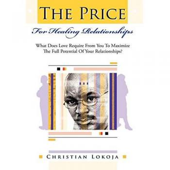 The Price for Healing Relationships: What Does Love Require from You to Maximize the Full Potential of Your Relationships?