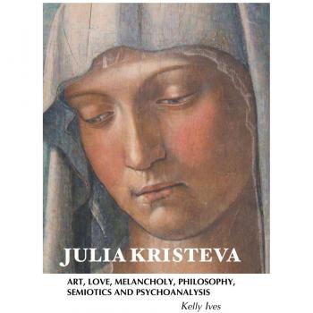 Julia Kristeva: Art, Love, Melancholy, Philosophy, Semiotics and Psychoanalysis