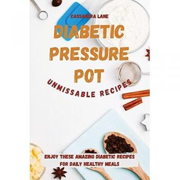 Diabetic Pressure Pot Unmissable Recipes: Enjoy These Amazing Diabetic Recipes for Daily Healthy Meals