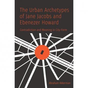 The Urban Archetypes of Jane Jacobs and Ebenezer Howard by Abraham Akkerman