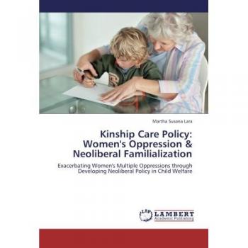 Kinship Care Policy: Women's Oppression & Neoliberal Familialization: Exacerbating Women's Multiple Oppressions through Developing Neoliberal Policy in Child Welfare