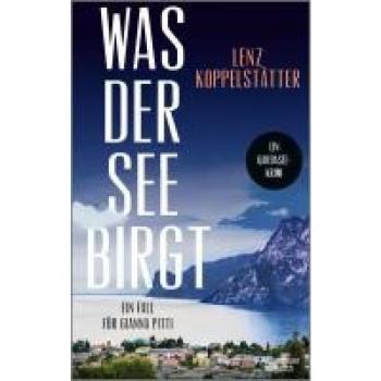 Was der See birgt: Ein Fall für Gianna Pitti | Die neue Krimi-Reihe des Bestsellerautors Lenz Koppelstätter
