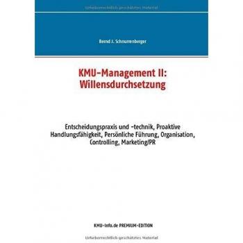 KMU-Management II: Willensdurchsetzung: Entscheidungspraxis und -technik, Proaktive Handlungsfähigkeit, Persönliche Führung, Organisation, Controlling, Marketing/PR