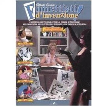 Fumettisti d'invenzione. Gli autorim di fumetti nella fiction: al cinema, in televisione. nella narrativa, nella letteratura disegnata, alla radio e in altri media. Ediz. illustrata