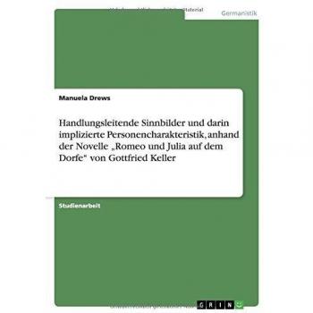 Handlungsleitende Sinnbilder und darin implizierte Personencharakteristik, anhand der Novelle ¿Romeo und Julia auf dem Dorfe¿ von Gottfried Keller