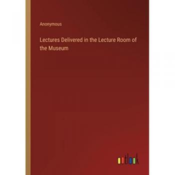 Lectures Delivered in the Lecture Room of the Museum