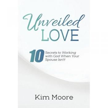 Unveiled Love: 10 Secrets to Working with God When Your Spouse Isn't!