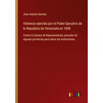 Violencia ejercida por el Poder Ejecutivo de la Republica de Venezuela en 1848: Contra la Camara de Representantes, proceder de algunas provincias para salvar las instituciones