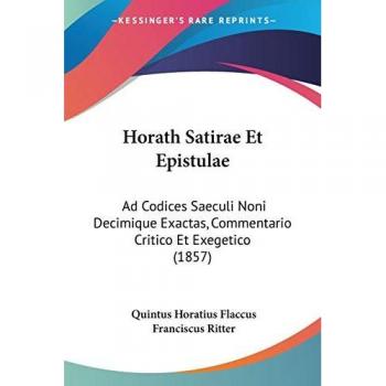 Horath Satirae Et Epistulae: Ad Codices Saeculi Noni Decimique Exactas, Commentario Critico Et Exegetico (1857)