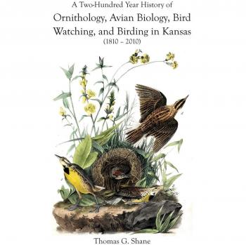 A Two-Hundred Year History of Ornithology, Avian Biology, Bird Watching, and Birding in Kansas