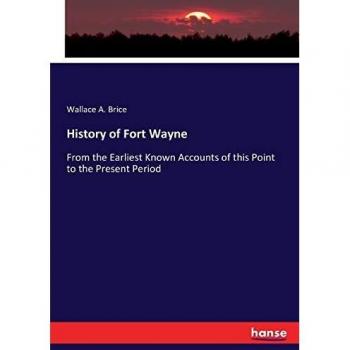History of Fort Wayne: From the Earliest Known Accounts of this Point to the Present Period