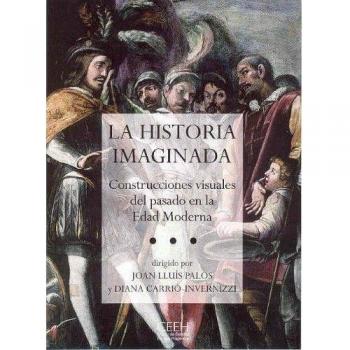 Palos, Joan Lluís Historia Imaginada : Construcciones Visuales Del Pasado En La Edad Moderna (Confluencias, Band 2)