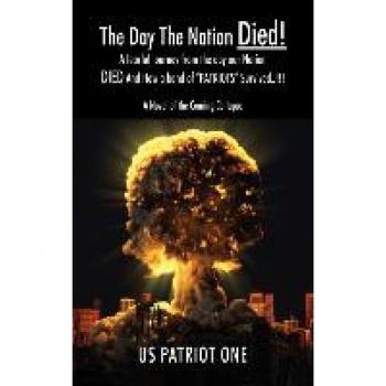 The Day The Nation Died! A fearful journey from the day our Nation DIED And How a band of PATRIOTS Survived..!!!, A Novel of the Coming Collapse