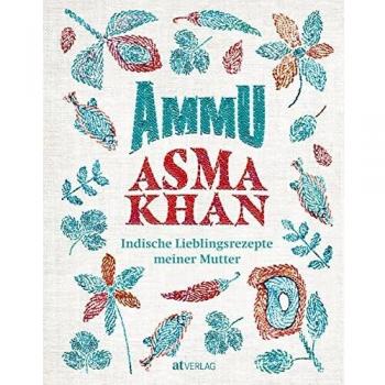 Asma Khan Ammu: Indische Lieblingsrezepte Meiner Mutter. Indisches Wohlfühlessen Für Die Ganze Familie – Das Kochbuch Der Britischen Köchin Vom Darjeeling Express Mit Rezepten Für Alltag Und Festtage