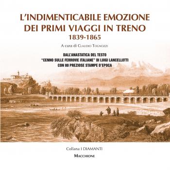 L'indimenticabile emozione dei primi viaggi in treno 1839-1865. Dall'anastatica del testo «Cenno sulle ferrovie italiane» di Luigi Lancellotti con 80 preziose stampe d'epoca. Ediz. speciale