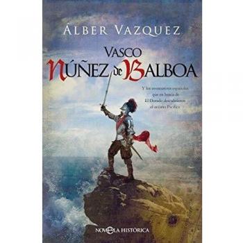 Vasco Núñez de Balboa: Y los aventureros españoles que en busca de El Dorado descubrieron el océano Pacífico