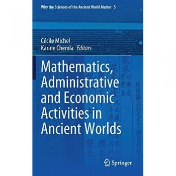 Mathematics, Administrative and Economic Activities in Ancient Worlds (Why the Sciences of the Ancient World Matter, 5, Band 5)
