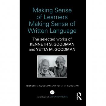 Making Sense of Learners Making Sense of Written Language: The Selected Works of Kenneth S. Goodman and Yetta M. Goodman (World Library of Educationalists)
