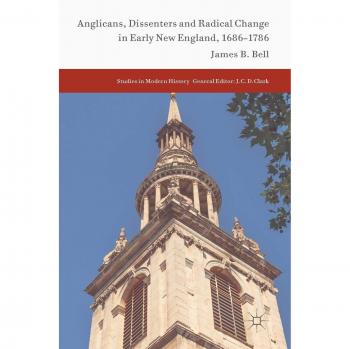 Anglicans, Dissenters and Radical Change in Early New England, 1686–1786 (Studies in Modern History)